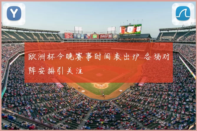 欧洲杯今晚赛事时间表出炉 各场对阵安排引关注