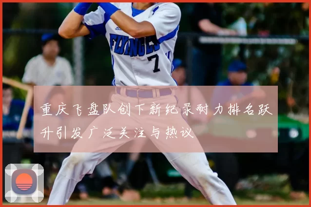 重庆飞盘队创下新纪录耐力排名跃升引发广泛关注与热议