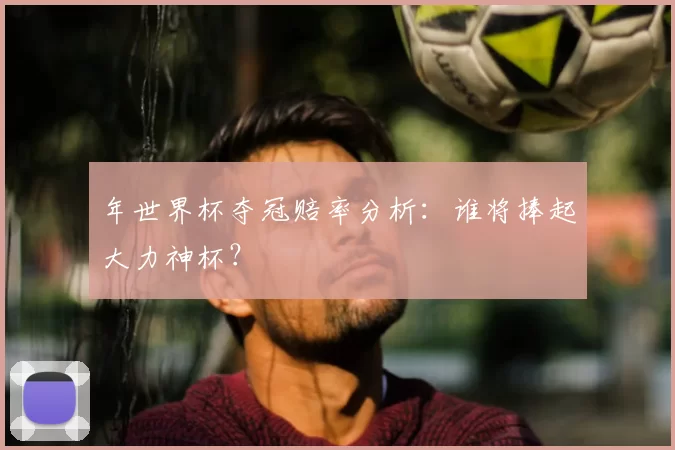年世界杯夺冠赔率分析：谁将捧起大力神杯？