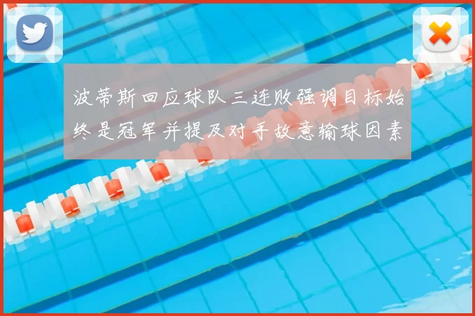 波蒂斯回应球队三连败强调目标始终是冠军并提及对手故意输球因素