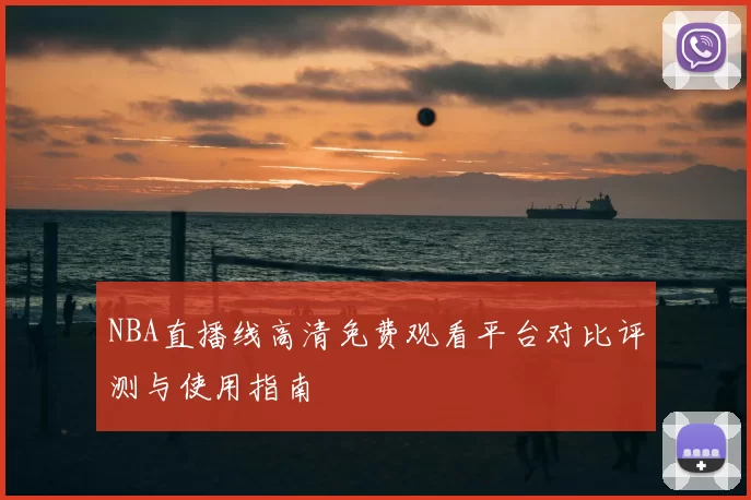 NBA直播线高清免费观看平台对比评测与使用指南