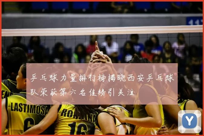 乒乓球力量排行榜揭晓西安乒乓球队荣获第六名佳绩引关注