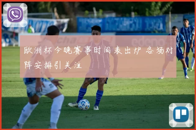 欧洲杯今晚赛事时间表出炉 各场对阵安排引关注