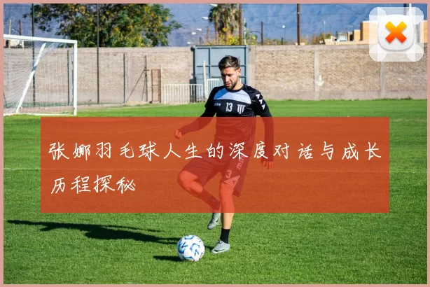 张娜羽毛球人生的深度对话与成长历程探秘