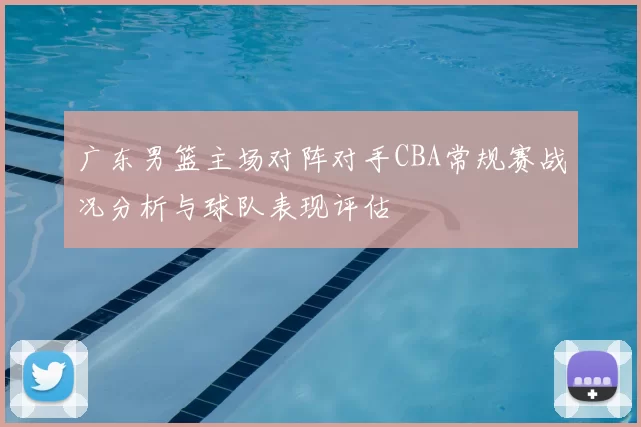 广东男篮主场对阵对手CBA常规赛战况分析与球队表现评估