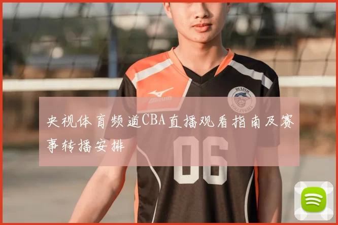 央视体育频道CBA直播观看指南及赛事转播安排