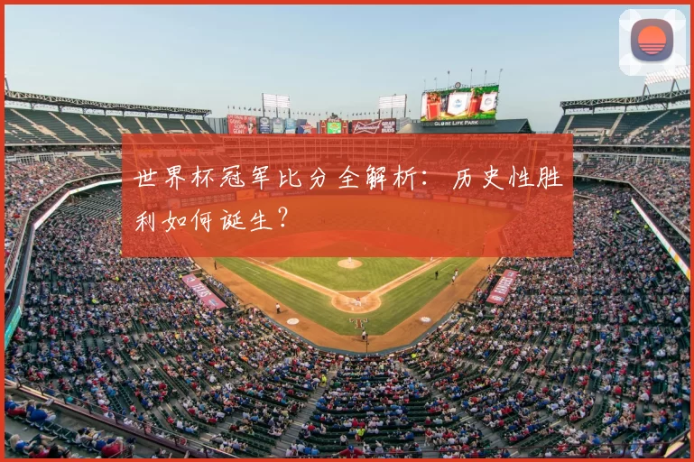 世界杯冠军比分全解析:历史性胜利如何诞生?