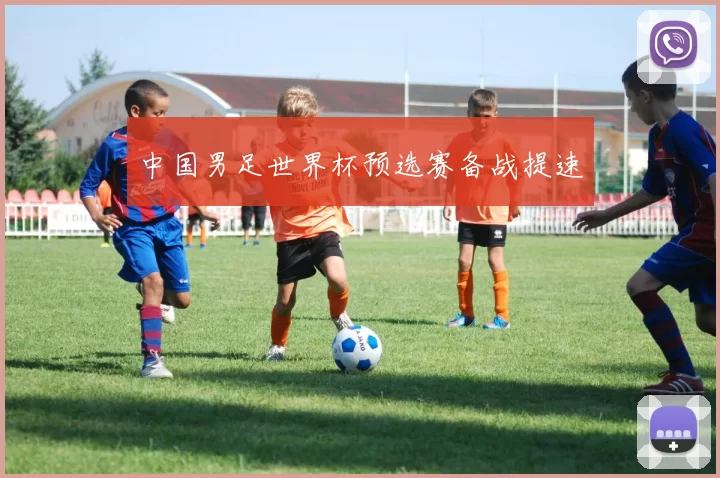 中国男足世界杯预选赛备战提速