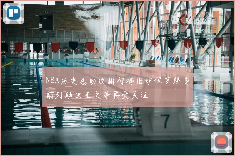 NBA历史总助攻排行榜出炉保罗跻身前列助攻王之争再受关注
