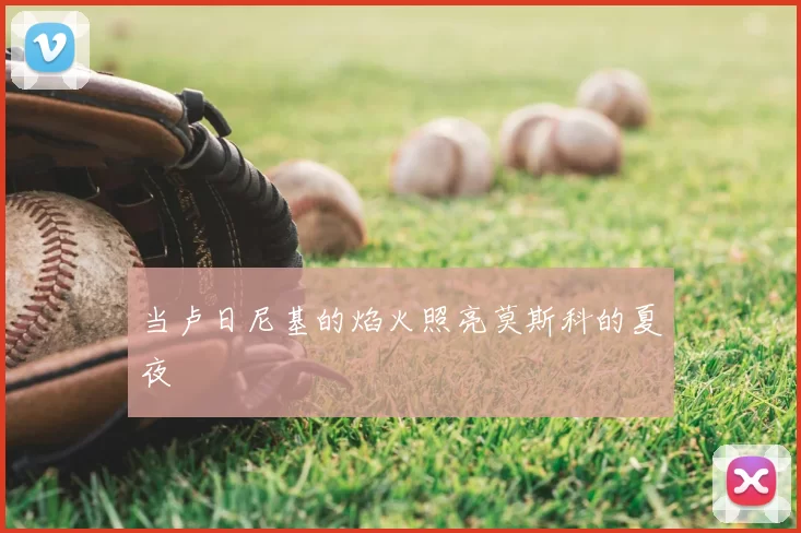 当卢日尼基的焰火照亮莫斯科的夏夜
