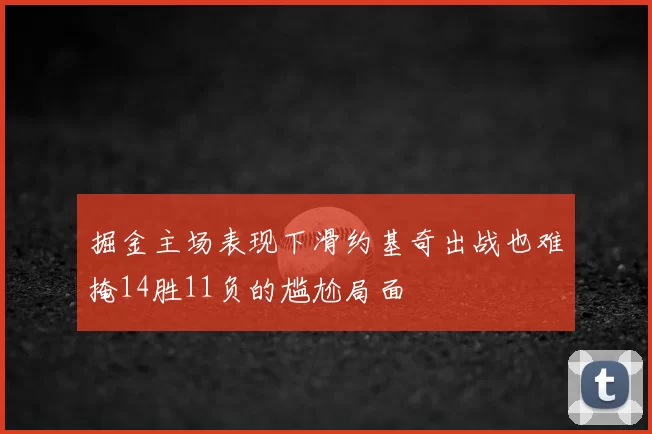 掘金主场表现下滑约基奇出战也难掩14胜11负的尴尬局面