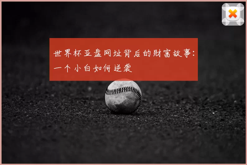 世界杯亚盘网址背后的财富故事:一个小白如何逆袭