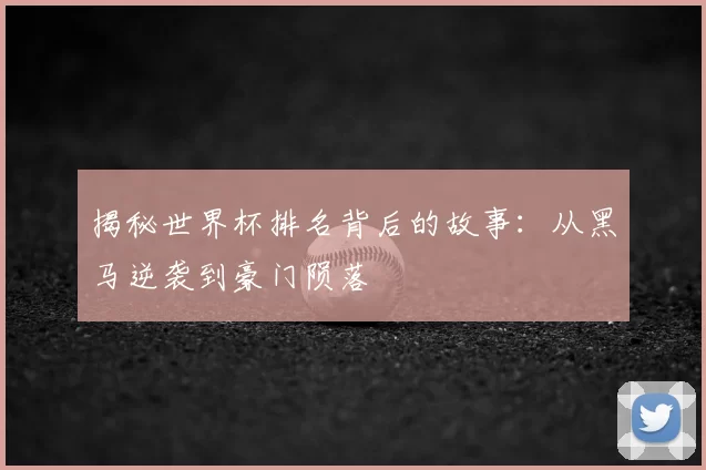 揭秘世界杯排名背后的故事：从黑马逆袭到豪门陨落