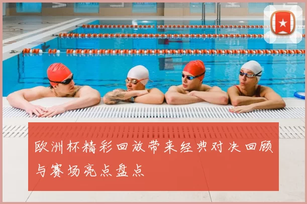 欧洲杯精彩回放带来经典对决回顾与赛场亮点盘点