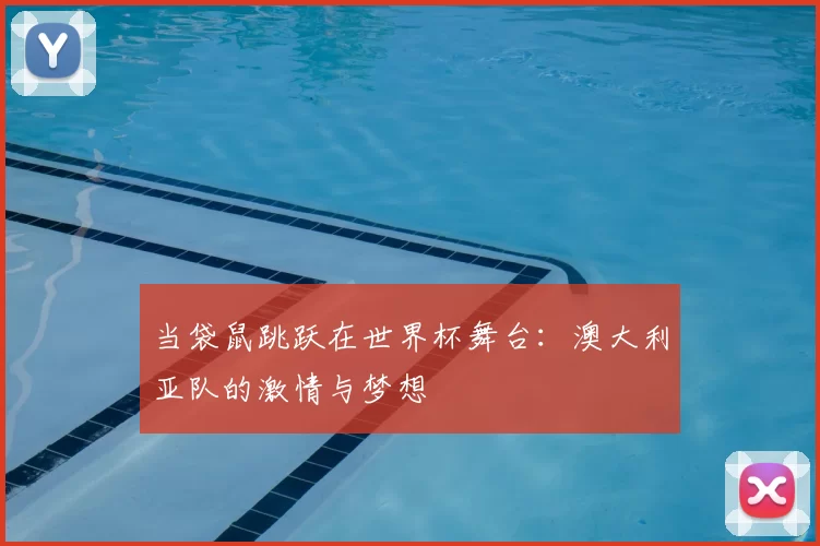 当袋鼠跳跃在世界杯舞台：澳大利亚队的激情与梦想