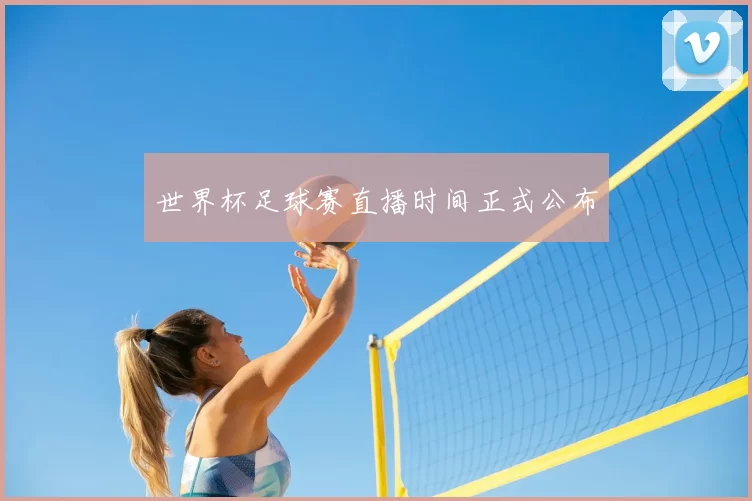 世界杯足球赛直播时间正式公布
