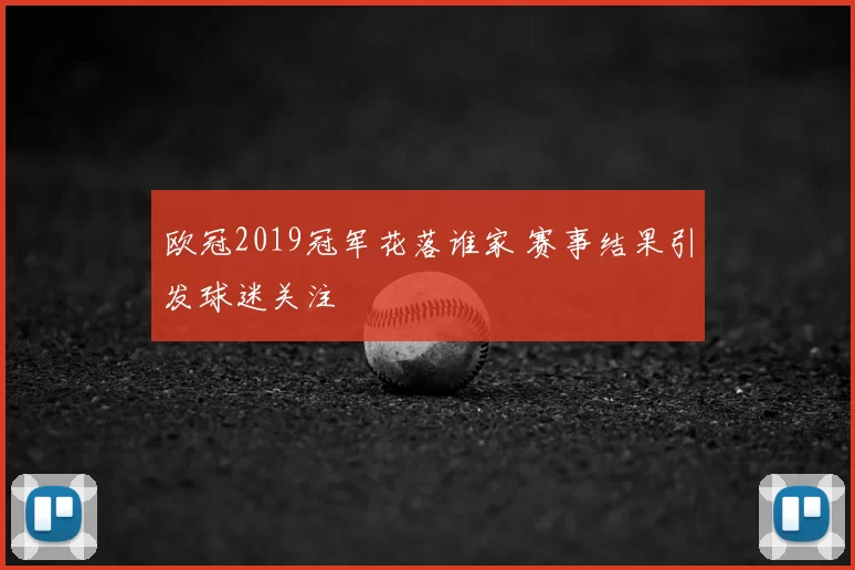 欧冠2019冠军花落谁家 赛事结果引发球迷关注