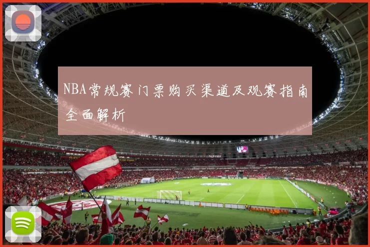 NBA常规赛门票购买渠道及观赛指南全面解析
