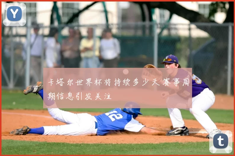 卡塔尔世界杯将持续多少天 赛事周期信息引发关注