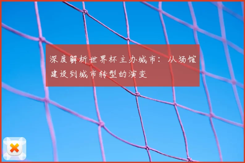 深度解析世界杯主办城市：从场馆建设到城市转型的演变