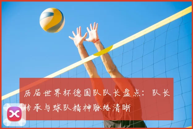 历届世界杯德国队队长盘点：队长传承与球队精神脉络清晰