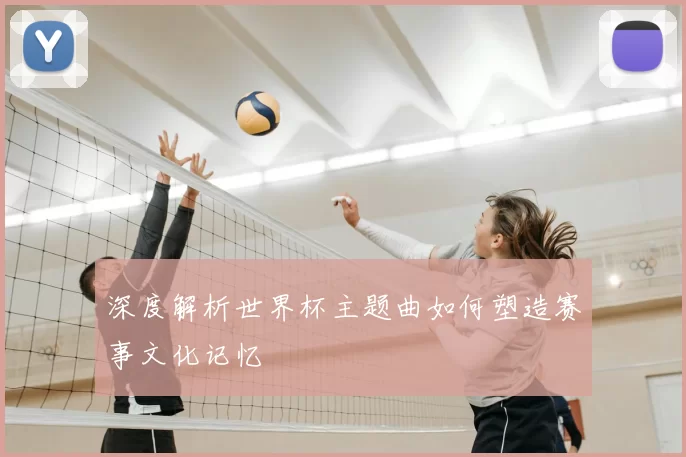 深度解析世界杯主题曲如何塑造赛事文化记忆