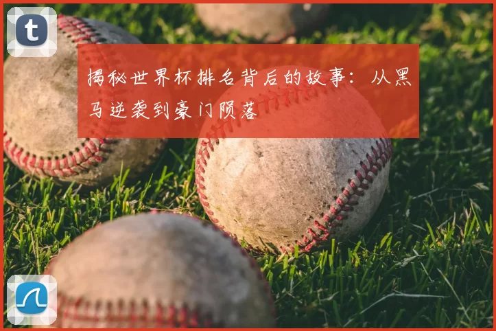 揭秘世界杯排名背后的故事：从黑马逆袭到豪门陨落