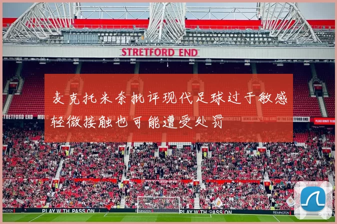 麦克托米奈批评现代足球过于敏感轻微接触也可能遭受处罚