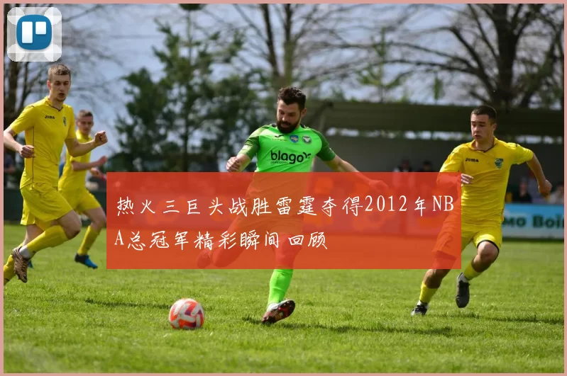 热火三巨头战胜雷霆夺得2012年NBA总冠军精彩瞬间回顾