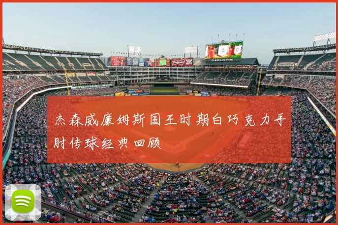 杰森威廉姆斯国王时期白巧克力手肘传球经典回顾