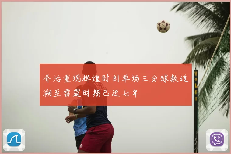乔治重现辉煌时刻单场三分球数追溯至雷霆时期已近七年