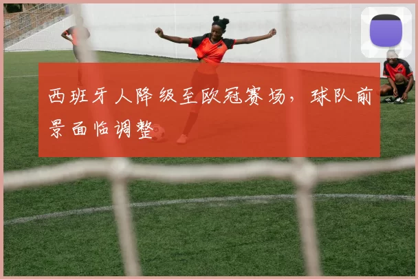 西班牙人降级至欧冠赛场,球队前景面临调整