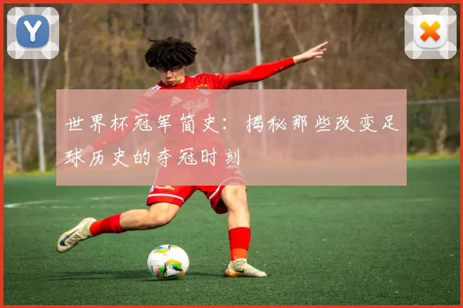 世界杯冠军简史:揭秘那些改变足球历史的夺冠时刻