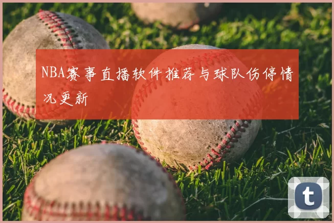 NBA赛事直播软件推荐与球队伤停情况更新