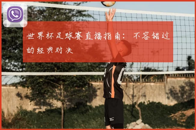 世界杯足球赛直播指南:不容错过的经典对决