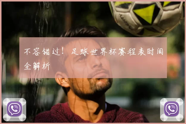 不容错过！足球世界杯赛程表时间全解析