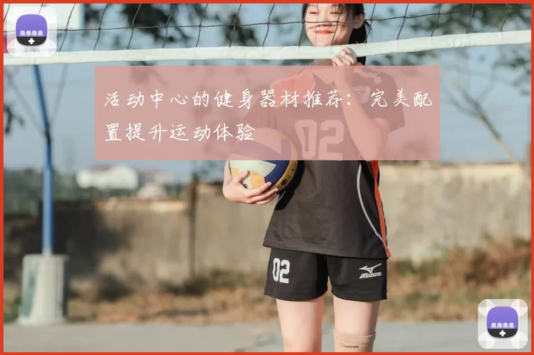 活动中心的健身器材推荐：完美配置提升运动体验