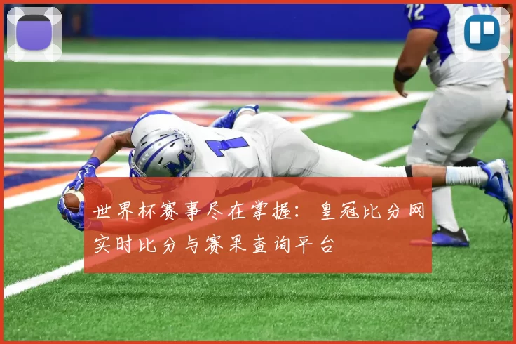 世界杯赛事尽在掌握:皇冠比分网实时比分与赛果查询平台