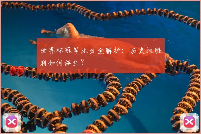 世界杯冠军比分全解析:历史性胜利如何诞生?