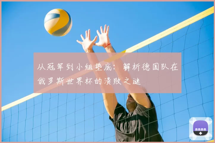 从冠军到小组垫底:解析德国队在俄罗斯世界杯的溃败之谜