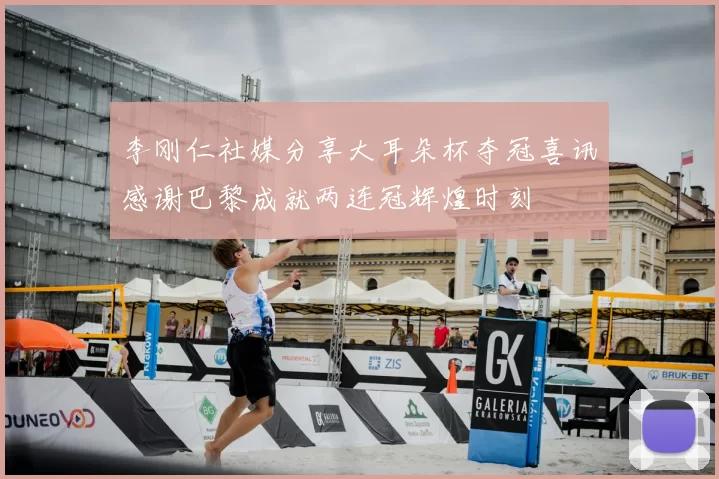 李刚仁社媒分享大耳朵杯夺冠喜讯感谢巴黎成就两连冠辉煌时刻