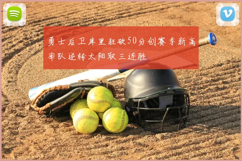 勇士后卫库里狂砍50分创赛季新高率队逆转太阳取三连胜