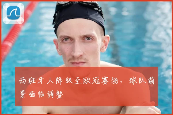西班牙人降级至欧冠赛场，球队前景面临调整