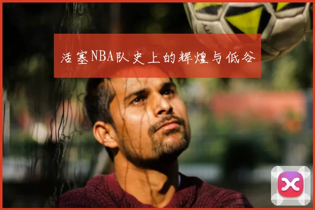 活塞NBA队史上的辉煌与低谷
