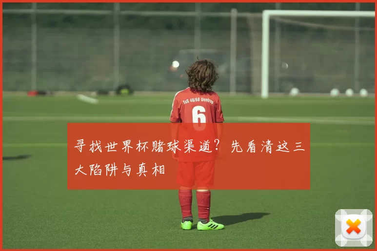 寻找世界杯赌球渠道？先看清这三大陷阱与真相