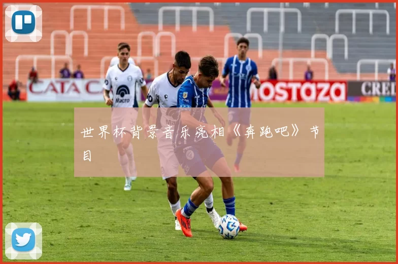 世界杯背景音乐亮相《奔跑吧》节目