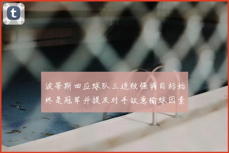 波蒂斯回应球队三连败强调目标始终是冠军并提及对手故意输球因素