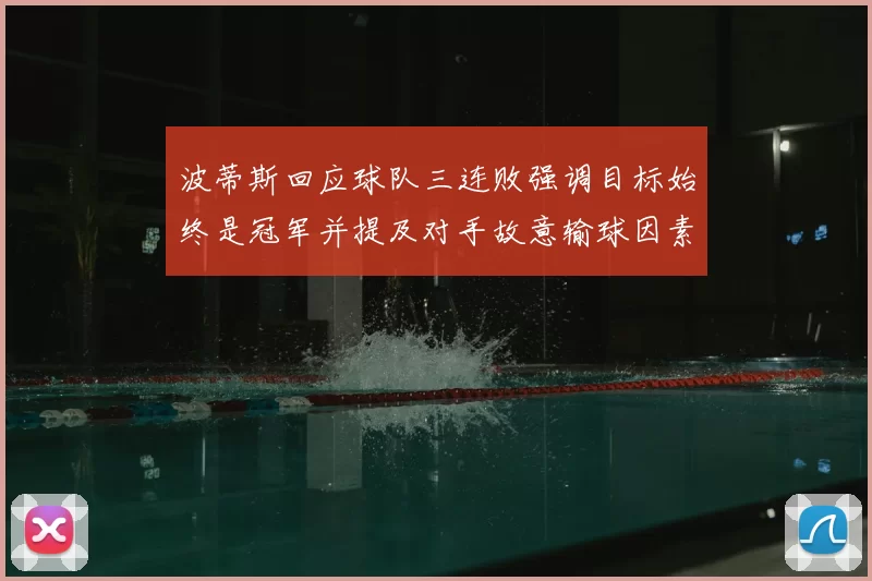 波蒂斯回应球队三连败强调目标始终是冠军并提及对手故意输球因素