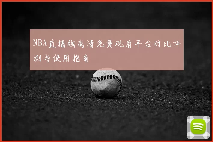 NBA直播线高清免费观看平台对比评测与使用指南