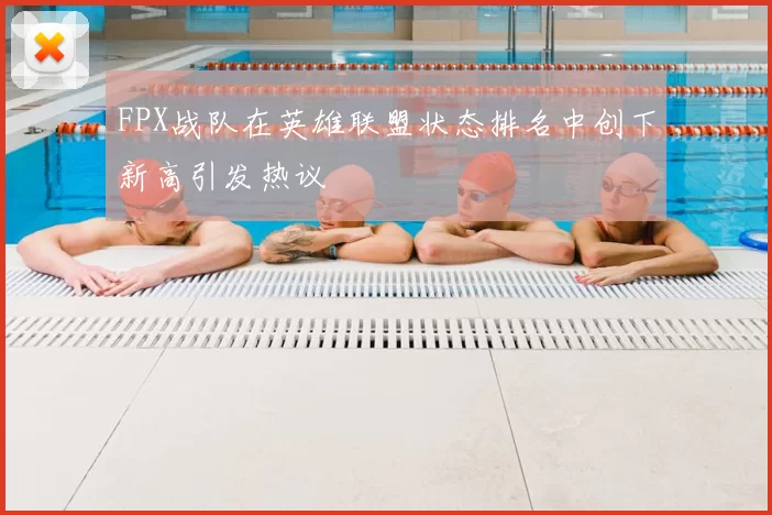 FPX战队在英雄联盟状态排名中创下新高引发热议